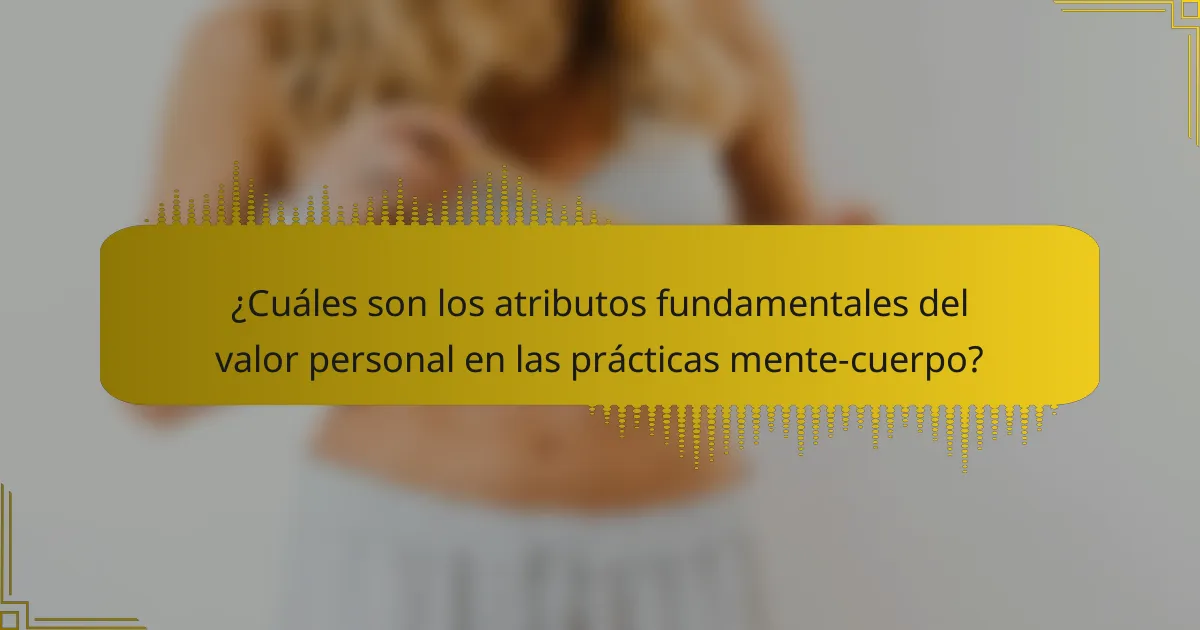 ¿Cuáles son los atributos fundamentales del valor personal en las prácticas mente-cuerpo?