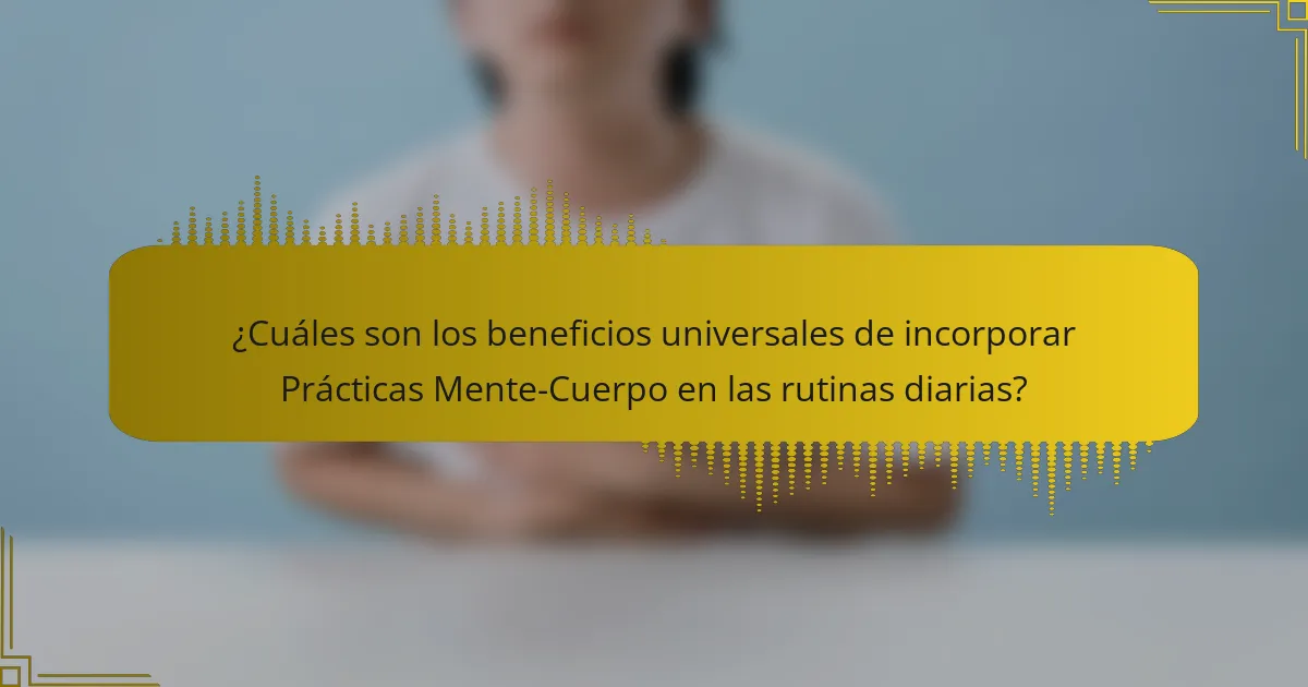 ¿Cuáles son los beneficios universales de incorporar Prácticas Mente-Cuerpo en las rutinas diarias?
