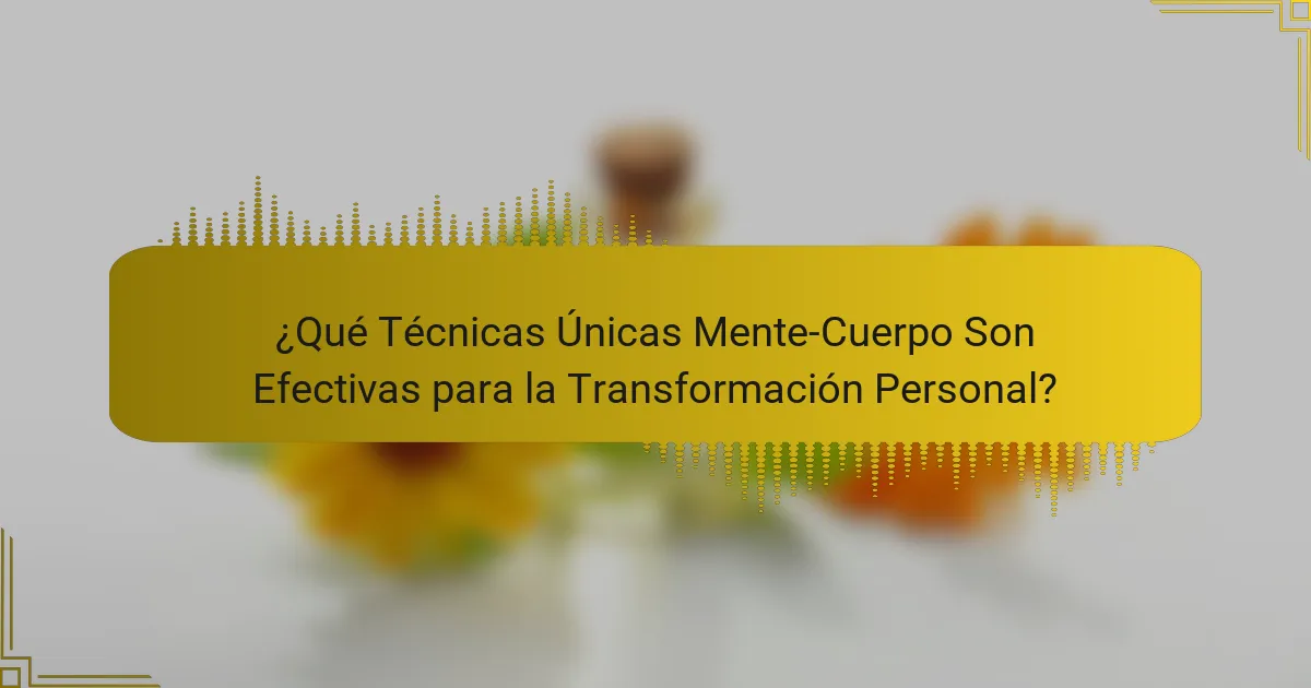 ¿Qué Técnicas Únicas Mente-Cuerpo Son Efectivas para la Transformación Personal?